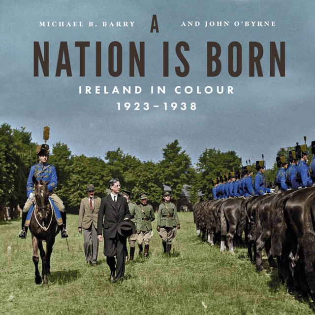 A Nation Is Born: Ireland in Colour 1923-1938 - Michael B. Barry