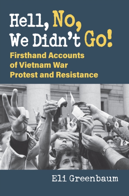 Hell, No, We Didn't Go!: Firsthand Accounts of Vietnam War Protest and Resistance - Eli Greenbaum