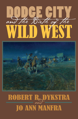 Dodge City and the Birth of the Wild West - Robert R. Dykstra