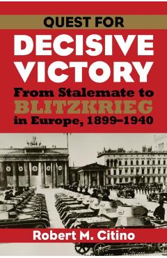 Coperta cărții 'Quest for Decisive Victory: From Stalemate to Blitzkrieg in Europe, 1899-1940 - Robert M. Citino'