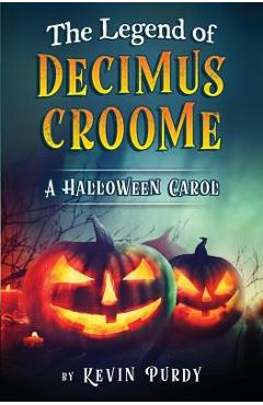 Coperta cărții 'The Legend of Decimus Croome: A Halloween Carol - Kevin Purdy'