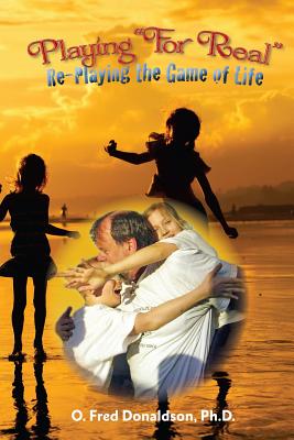 Playing For Real: Re-Playing The Game of Life - O. Fred Donaldson Ph. D.