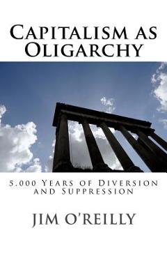 Coperta cărții 'Capitalism as Oligarchy: 5,000 years of diversion and suppression - Jim O'reilly'