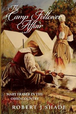 The Camp Follower Affair: Mary Fraser in the Ohio Country - Robert J. Shade
