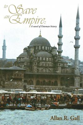 To Save an Empire: A Novel of Ottoman History - Allan R. Gall
