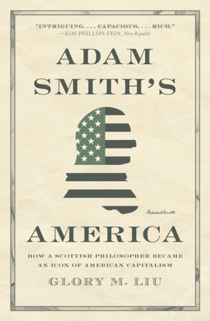 Adam Smith's America: How a Scottish Philosopher Became an Icon of American Capitalism - Glory M. Liu