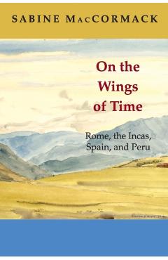 Poza produsului On the Wings of Time: Rome, the Incas, Spain, and Peru - Sabine Maccormack