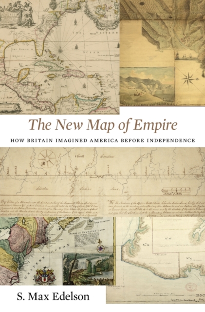 New Map of Empire: How Britain Imagined America Before Independence - S. Max Edelson