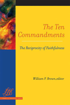 The Ten Commandments: The Reciprocity of Faithfulness - William P. Brown