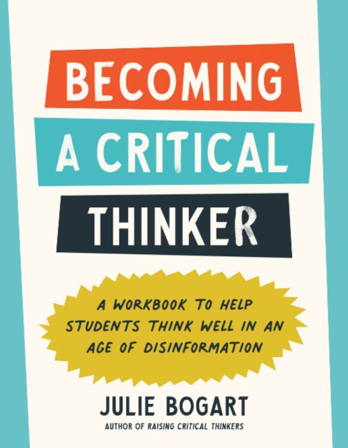 Becoming a Critical Thinker: A Workbook to Help Students Think Well in an Age of Disinformation - Julie Bogart