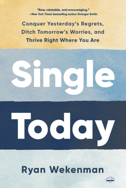 Single Today: Conquer Yesterday's Regrets, Ditch Tomorrow's Worries, and Thrive Right Where You Are - Ryan Wekenman