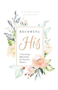 Coperta cărții 'Becoming His: A Year-Long Bible Study for Christian Women - Courtnye Jackson'