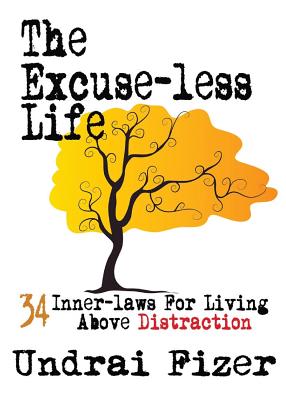 The Excuse-Less Life; 34 Inner-Laws for Living Above Distraction - Undrai Fizer