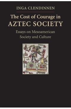 Coperta cărții 'The Cost of Courage in Aztec Society: Essays on Mesoamerican Society and Culture - Inga Clendinnen'
