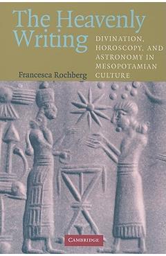 Coperta cărții 'The Heavenly Writing: Divination, Horoscopy, and Astronomy in Mesopotamian Culture - Francesca Rochberg'