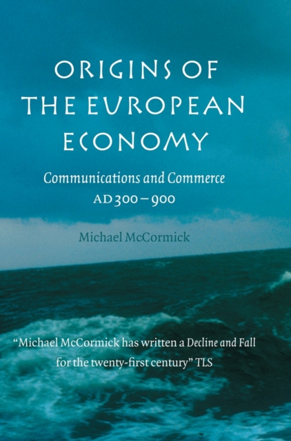 Origins of the European Economy: Communications and Commerce A.D. 300-900 - Michael Mccormick