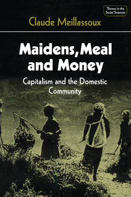Maidens, Meal, and Money: Capitalism and the Domestic Community - Claude Meillassoux