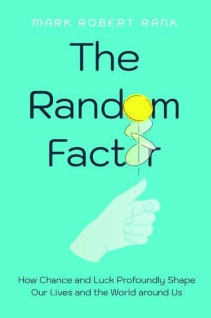 The Random Factor: How Chance and Luck Profoundly Shape Our Lives and the World Around Us - Mark Robert Rank