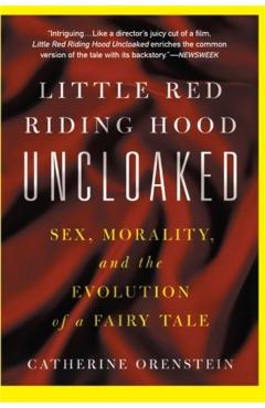 Coperta cărții 'Little Red Riding Hood Uncloaked: Sex, Morality, and the Evolution of a Fairy Tale - Catherine Orenstein'