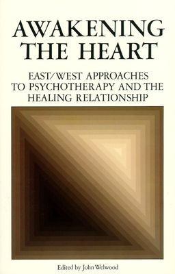 Awakening the Heart: East/West Approaches to Psychotherapy and the Healing Relationship - John Welwood