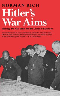 Hitler's War Aims: Ideology, the Nazi State, and the Course of Expansion - Norman Rich