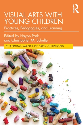 Visual Arts with Young Children: Practices, Pedagogies, and Learning - Hayon Park