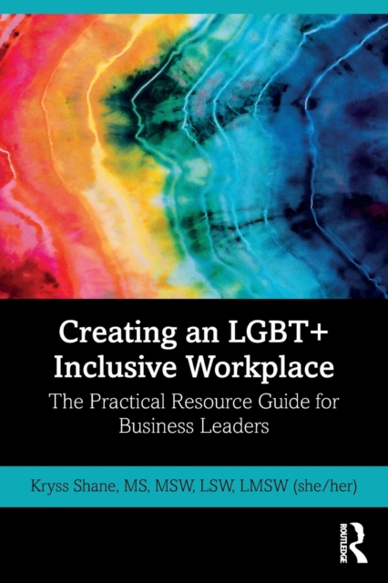 Creating an LGBT+ Inclusive Workplace: The Practical Resource Guide for Business Leaders - Kryss Shane