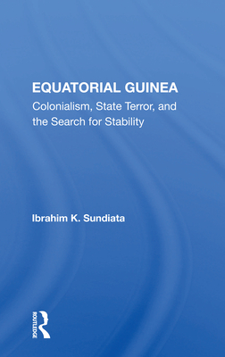 Equatorial Guinea: Colonialism, State Terror, And The Search For Stability - Ibrahim K. Sundiata