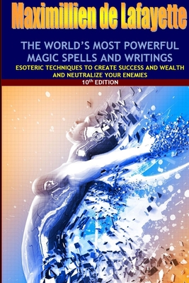 The world's most powerful magic spells and writings: Esoteric techniques to create success and wealth and neutralize your enemies - Maximillien De Lafayette