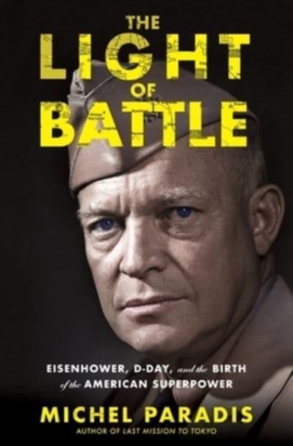 The Light of Battle: Eisenhower, D-Day, and the Birth of the American Superpower - Michel Paradis