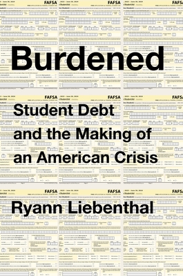 Burdened: Student Debt and the Making of an American Crisis - Ryann Liebenthal