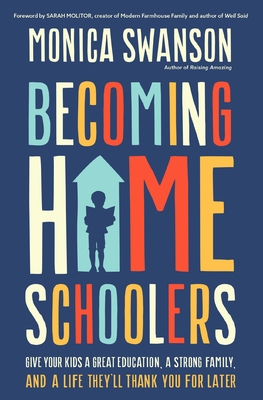 Becoming Homeschoolers: Give Your Kids a Great Education, a Strong Family, and a Life They'll Thank You for Later - Monica Swanson