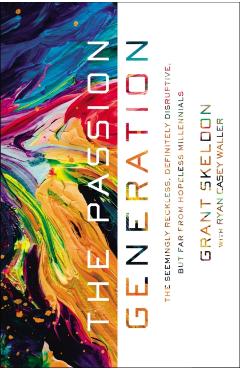 Coperta cărții 'The Passion Generation: The Seemingly Reckless, Definitely Disruptive, But Far from Hopeless Millennials - Grant Skeldon'