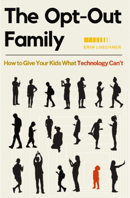 The Opt-Out Family: How to Give Your Kids What Technology Can't - Erin Loechner