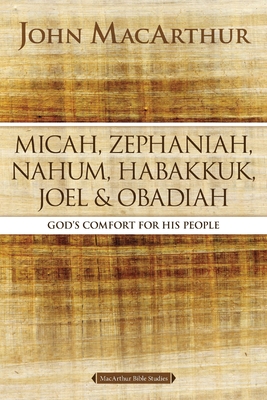 Micah, Zephaniah, Nahum, Habakkuk, Joel, and Obadiah: God's Comfort for His People - John F. Macarthur