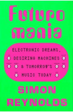 Coperta cărții 'Futuromania: Electronic Dreams, Desiring Machines, and Tomorrow's Music Today - Simon Reynolds'