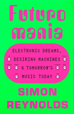 Coperta cărții 'Futuromania: Electronic Dreams, Desiring Machines, and Tomorrow's Music Today - Simon Reynolds'