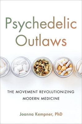 Psychedelic Outlaws: The Movement Revolutionizing Modern Medicine - Joanna Kempner