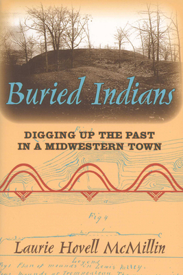 Buried Indians: Digging Up the Past in a Midwestern Town - Laurie Hovell Mcmillin