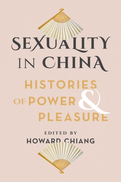 Sexuality in China: Histories of Power and Pleasure - Howard Chiang