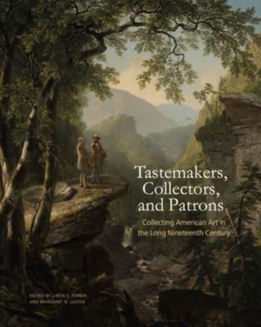 Tastemakers, Collectors, and Patrons: Collecting American Art in the Long Nineteenth Century - Linda S. Ferber