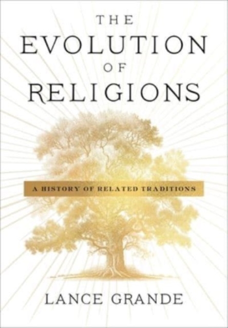 The Evolution of Religions: A History of Related Traditions - Lance Grande