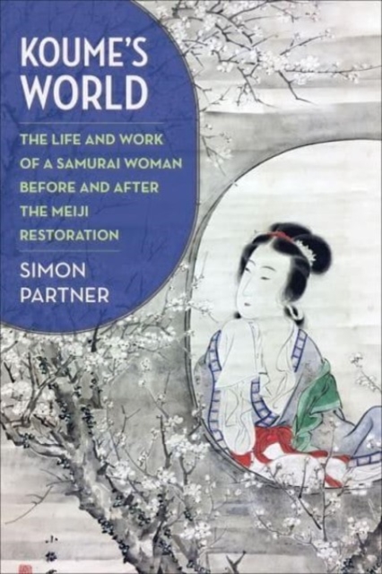 Koume's World: The Life and Work of a Samurai Woman Before and After the Meiji Restoration - Simon Partner