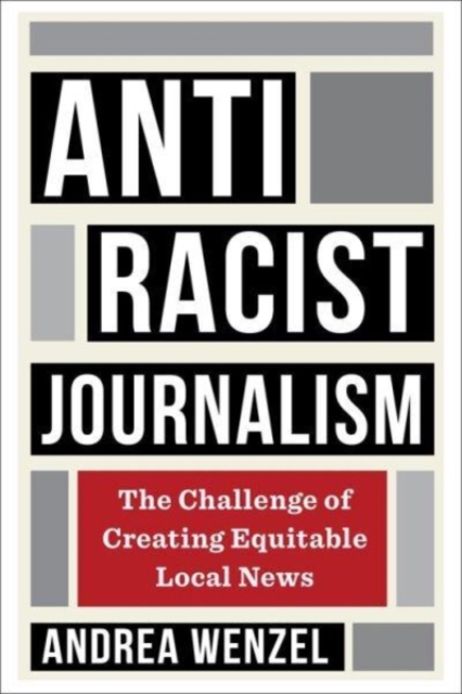 Antiracist Journalism: The Challenge of Creating Equitable Local News - Andrea Wenzel