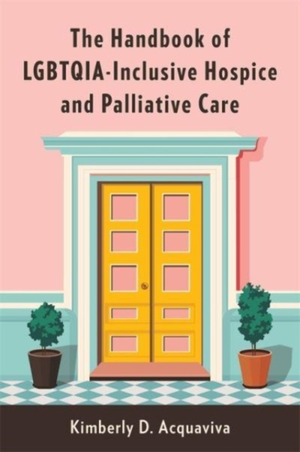 The Handbook of Lgbtqia-Inclusive Hospice and Palliative Care - Kimberly D. Acquaviva