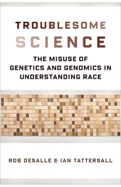 Poza produsului Troublesome Science: The Misuse of Genetics and Genomics in Understanding Race - Rob Desalle