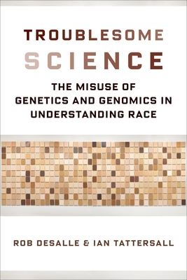 Troublesome Science: The Misuse of Genetics and Genomics in Understanding Race - Rob Desalle