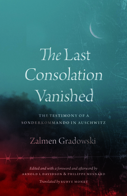 The Last Consolation Vanished: The Testimony of a Sonderkommando in Auschwitz - Zalmen Gradowski