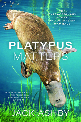 Platypus Matters: The Extraordinary Story of Australian Mammals - Jack Ashby