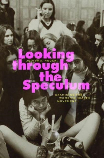 Looking Through the Speculum: Examining the Women's Health Movement - Judith A. Houck